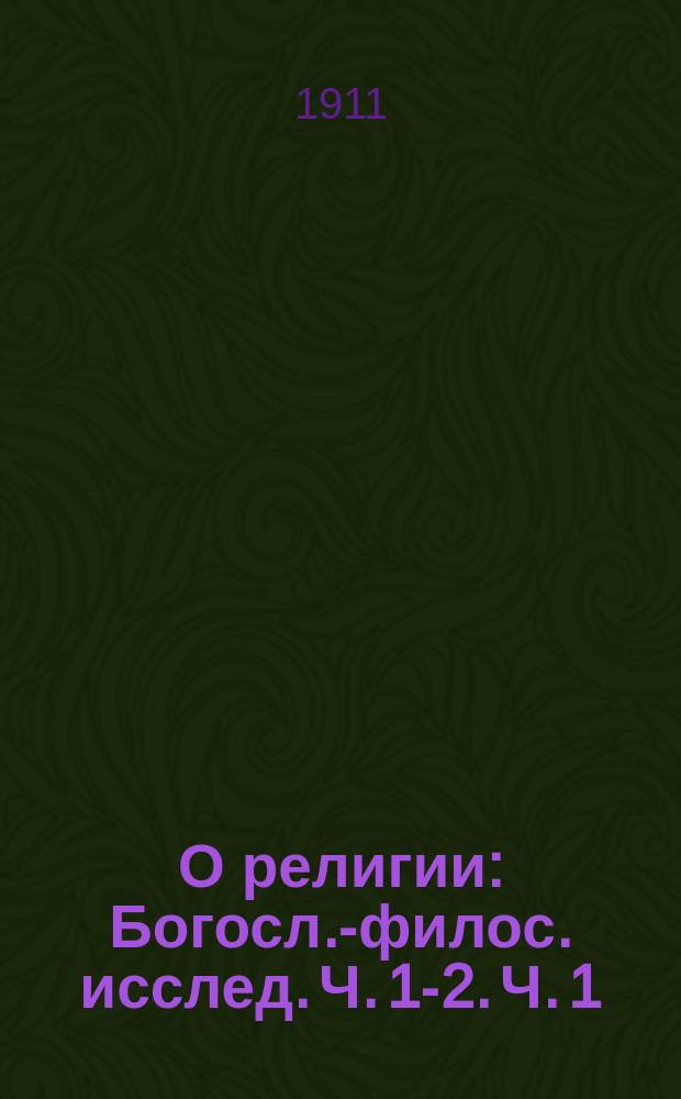 ...О религии : Богосл.-филос. исслед. Ч. [1]-2. [Ч. 1]