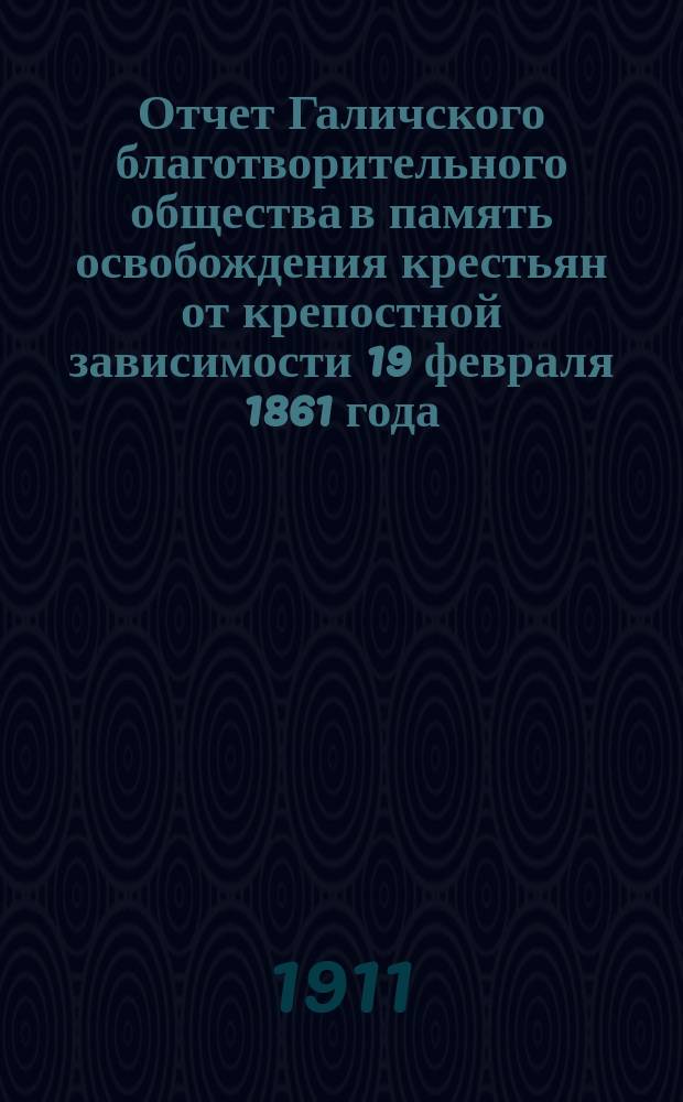 Отчет Галичского благотворительного общества в память освобождения крестьян от крепостной зависимости 19 февраля 1861 года. ... за 1910 год