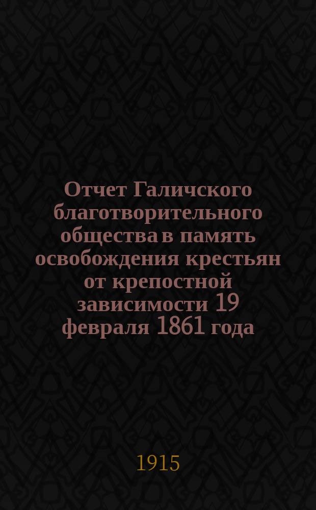 Отчет Галичского благотворительного общества в память освобождения крестьян от крепостной зависимости 19 февраля 1861 года. ... за 1914 год