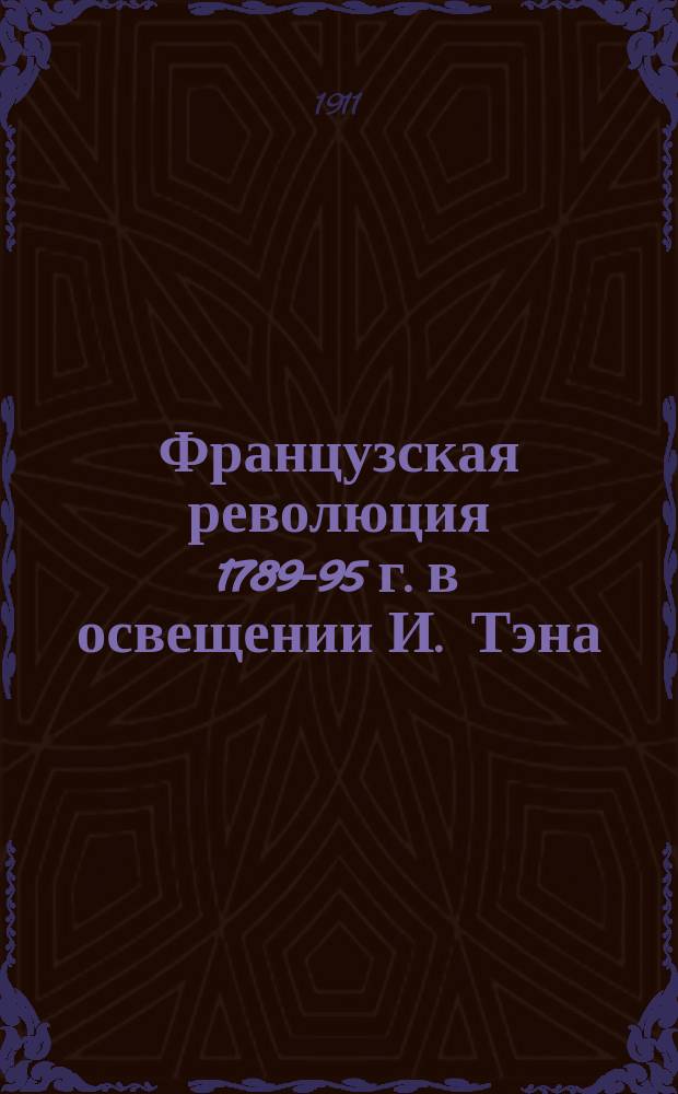 Французская революция 1789-95 г. в освещении И. Тэна : С портр. И. Тэна и 32 портр. и ил