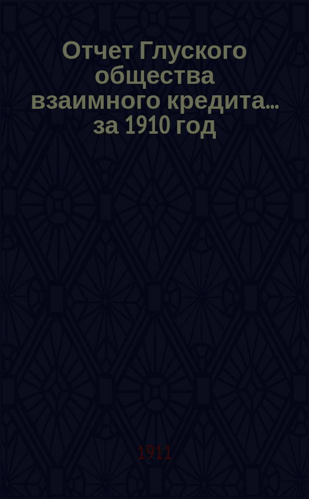 Отчет Глуского общества взаимного кредита... ... за 1910 год