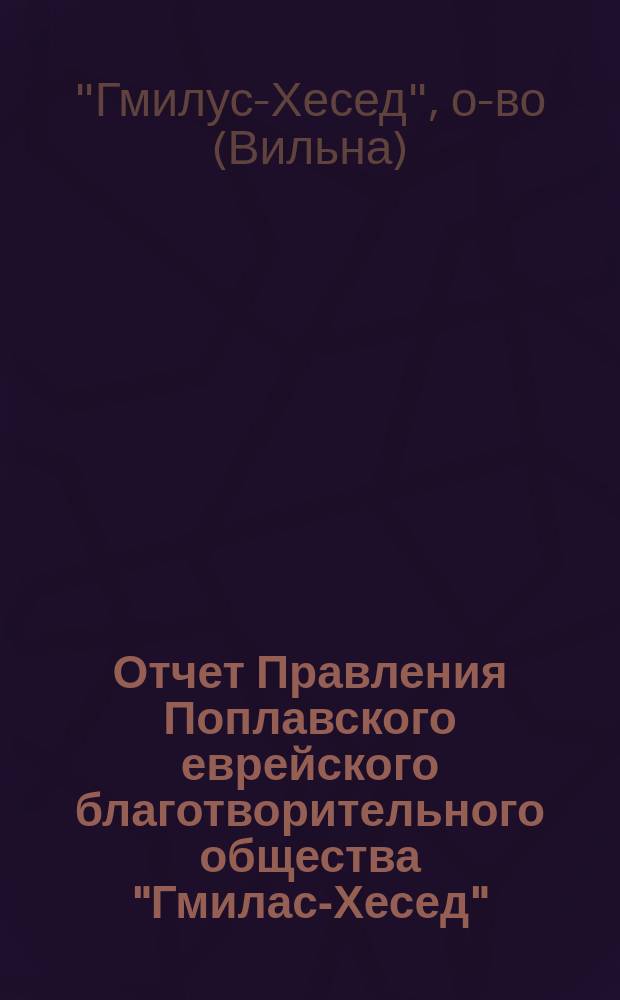 Отчет Правления Поплавского еврейского благотворительного общества "Гмилас-Хесед"...