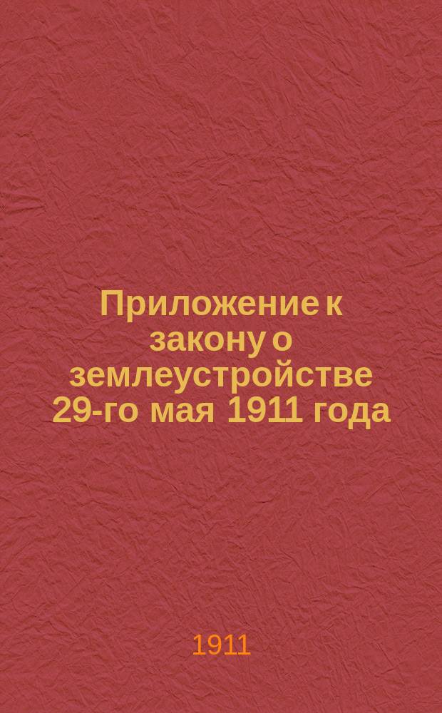 Приложение к закону о землеустройстве 29-го мая 1911 года