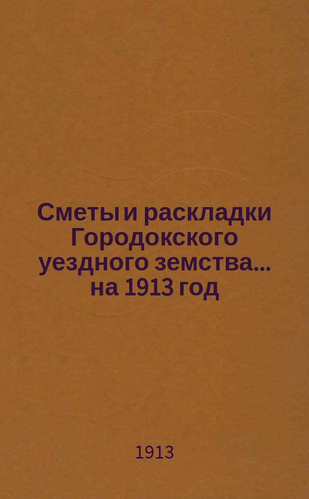 Сметы и раскладки Городокского уездного земства... на 1913 год