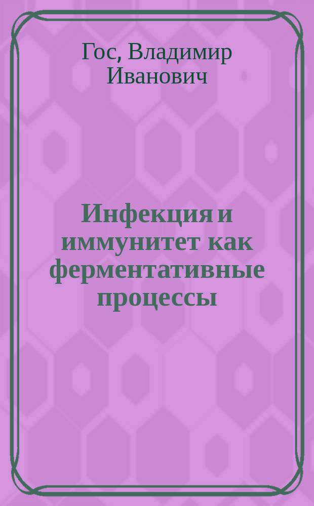 Инфекция и иммунитет как ферментативные процессы : (Фермент. теория иммунитета)