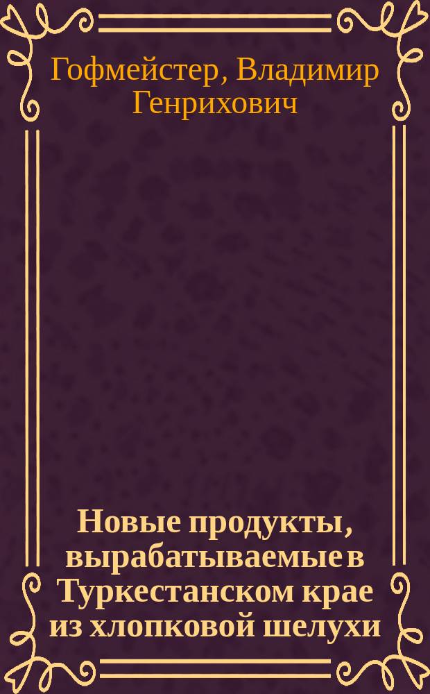 Новые продукты, вырабатываемые в Туркестанском крае из хлопковой шелухи