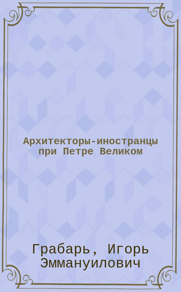 Архитекторы-иностранцы при Петре Великом