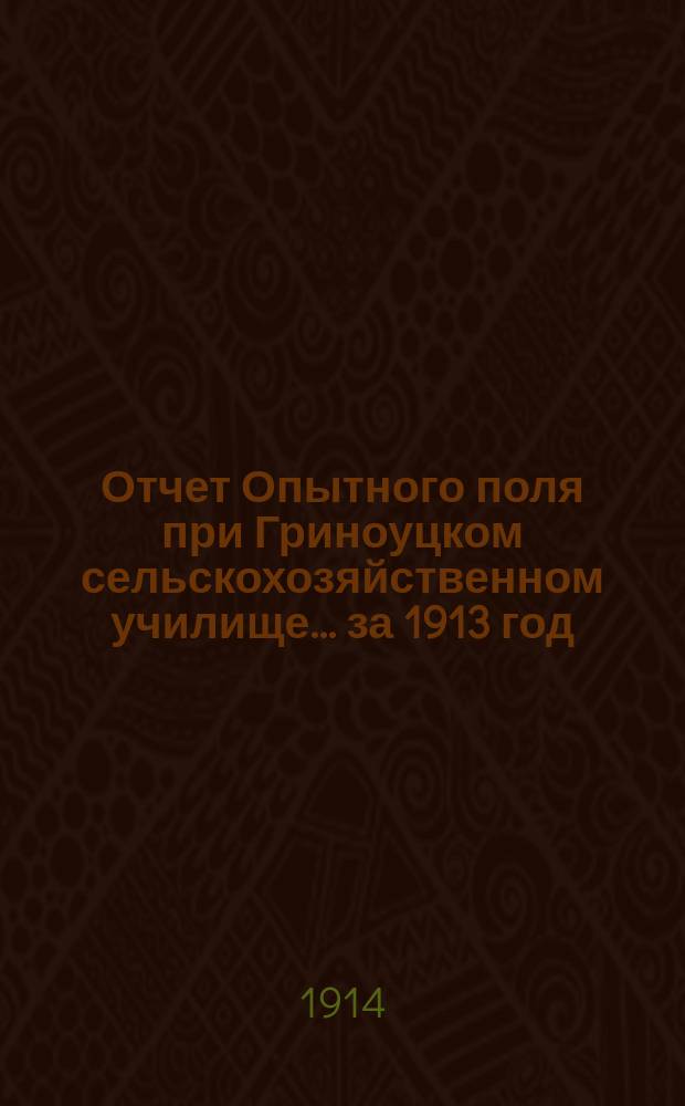 Отчет Опытного поля при Гриноуцком сельскохозяйственном училище... за 1913 год