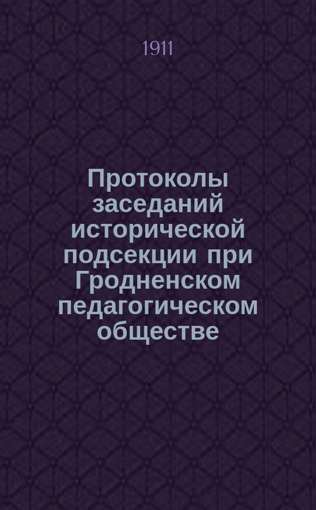 Протоколы заседаний исторической подсекции при Гродненском педагогическом обществе... ... в 1910-11 учебном году