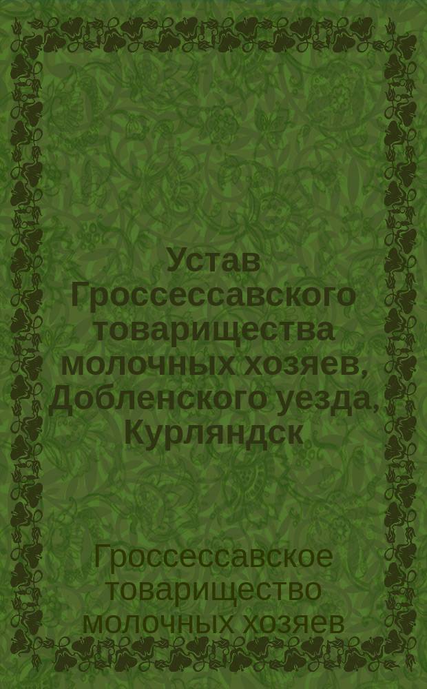 Устав Гроссессавского товарищества молочных хозяев, Добленского уезда, Курляндск. губ. : Утв. 26 июля 1911 г.