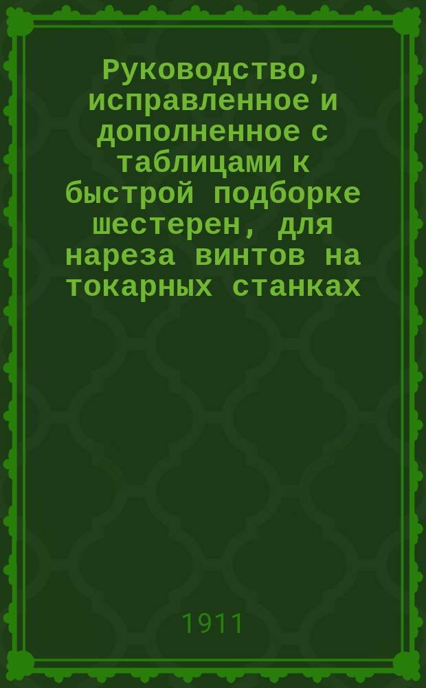 Руководство, исправленное и дополненное с таблицами к быстрой подборке шестерен, для нареза винтов на токарных станках
