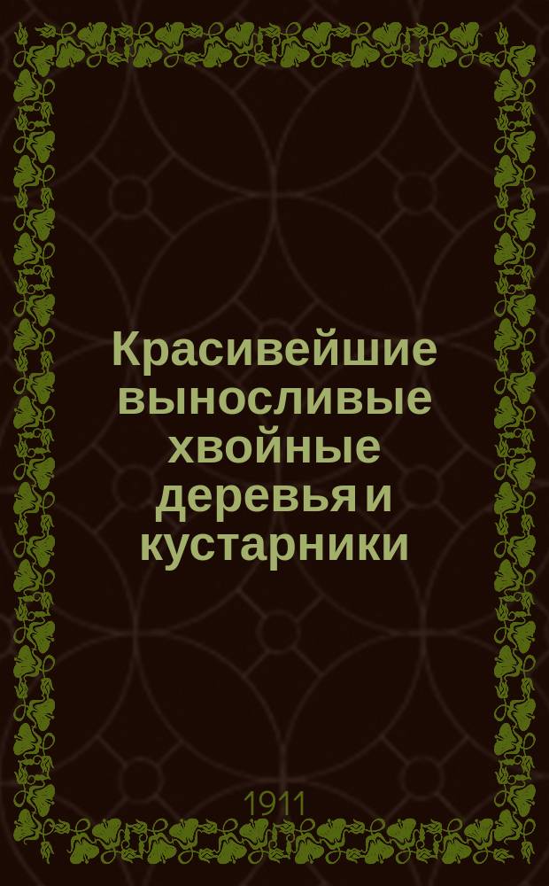Красивейшие выносливые хвойные деревья и кустарники : Посадка и уход за ними в грунте