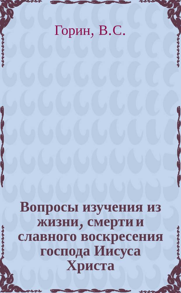 Вопросы изучения из жизни, смерти и славного воскресения господа Иисуса Христа : Для детей мл. и ст. возраста