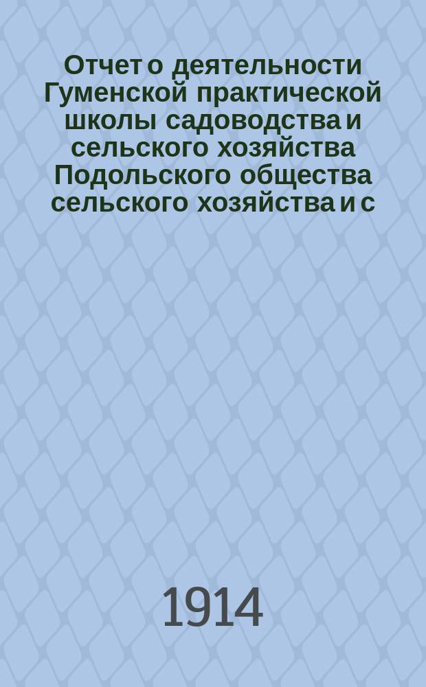Отчет о деятельности Гуменской практической школы садоводства и сельского хозяйства Подольского общества сельского хозяйства и с.-х. промышленности... за 1913 год