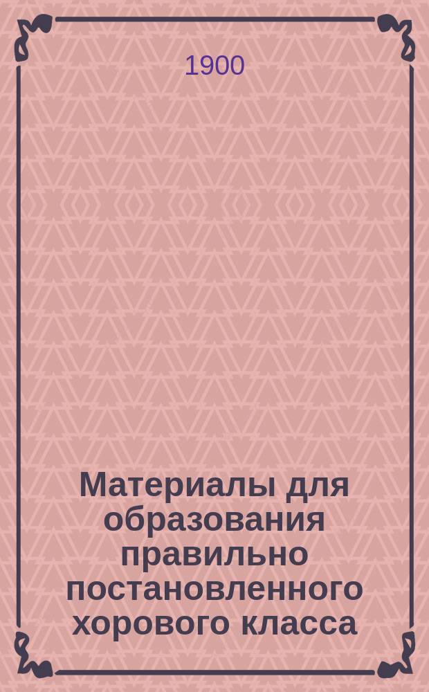 Материалы для образования правильно постановленного хорового класса : I-II