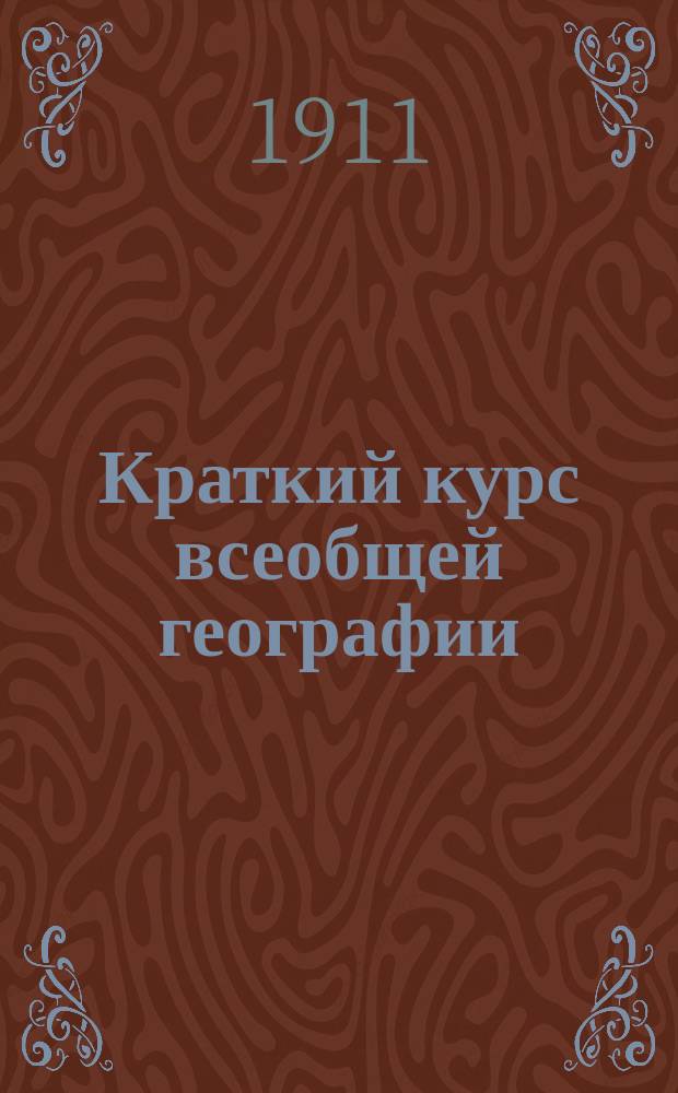 ... Краткий курс всеобщей географии : Для гор., двухклас. техн. и др. низш. уч-щ