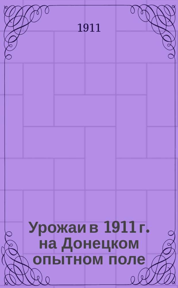 Урожаи в 1911 г. на Донецком опытном поле : Предварит. данные