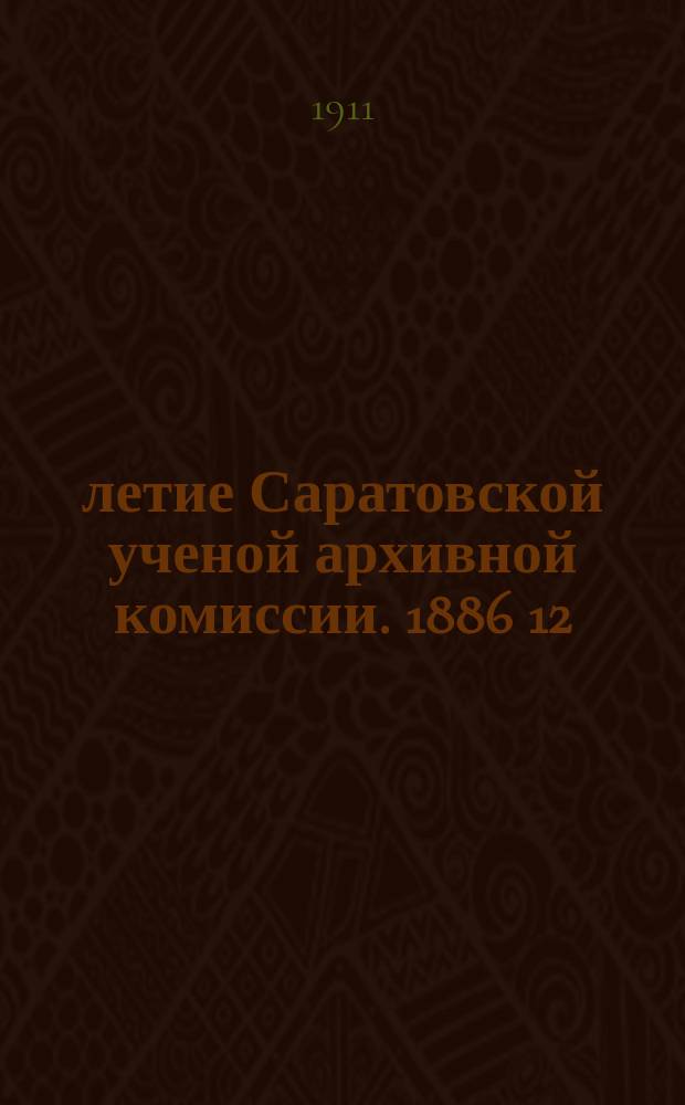 25-летие Саратовской ученой архивной комиссии. 1886 12/XII 1911 г. : Ист. очерк. Краткие биографии