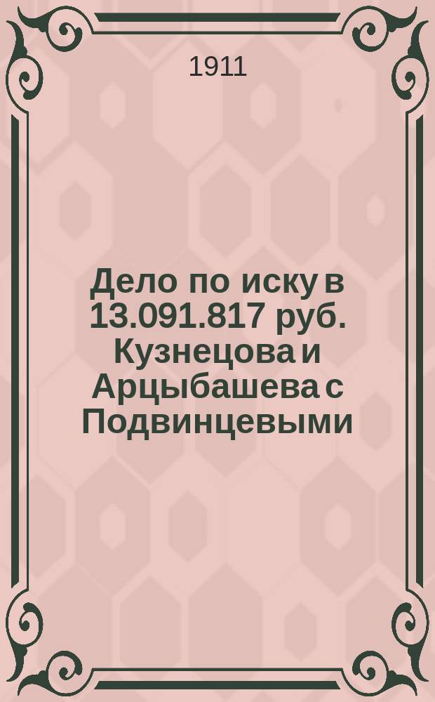 Дело по иску в 13.091.817 руб. Кузнецова и Арцыбашева с Подвинцевыми : Ч. 1-2