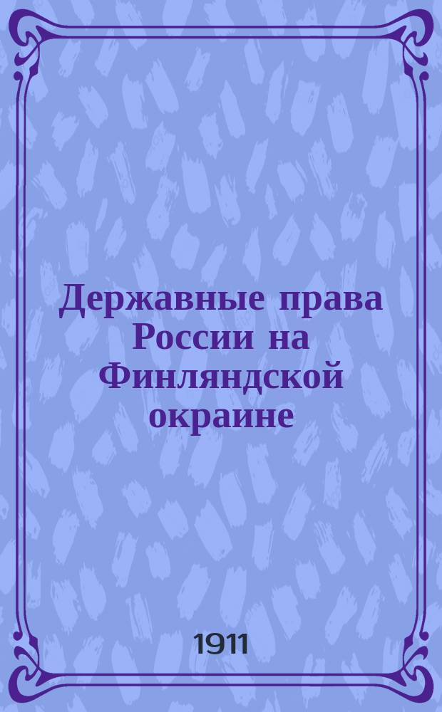 Державные права России на Финляндской окраине : Обзор за 1910 г. "Новое время" 1 янв. 1911 г., № 12502