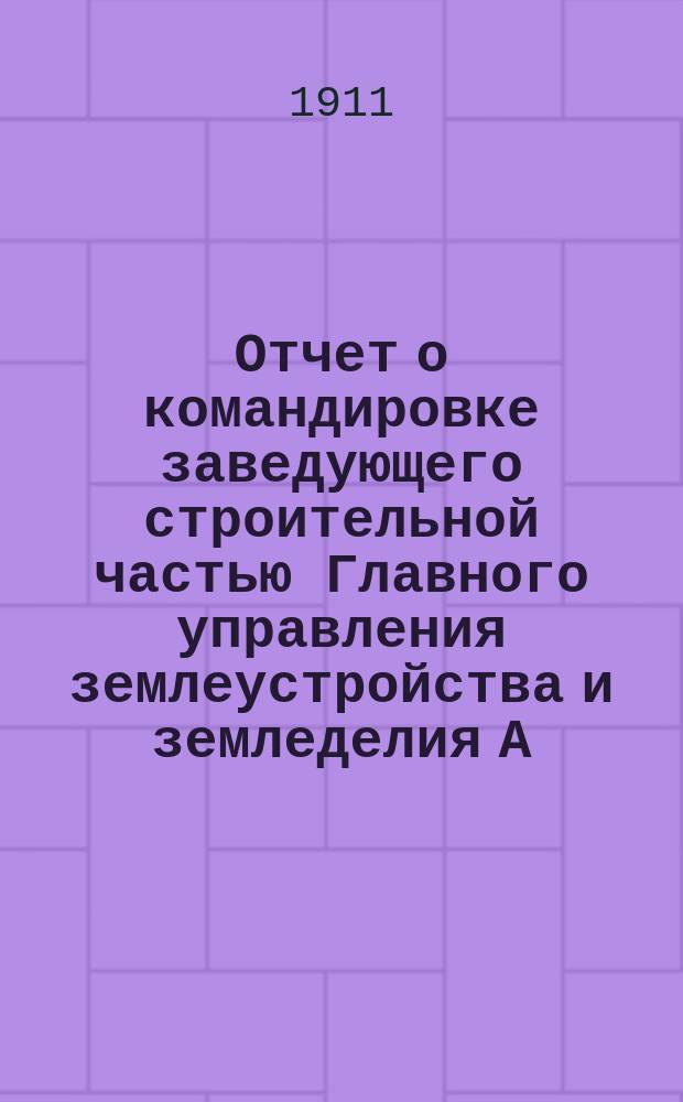 Отчет о командировке заведующего строительной частью Главного управления землеустройства и земледелия А.И. Дитриха по собиранию материалов для составления проектов построек Воронежского сельскохозяйственного института императора Петра I
