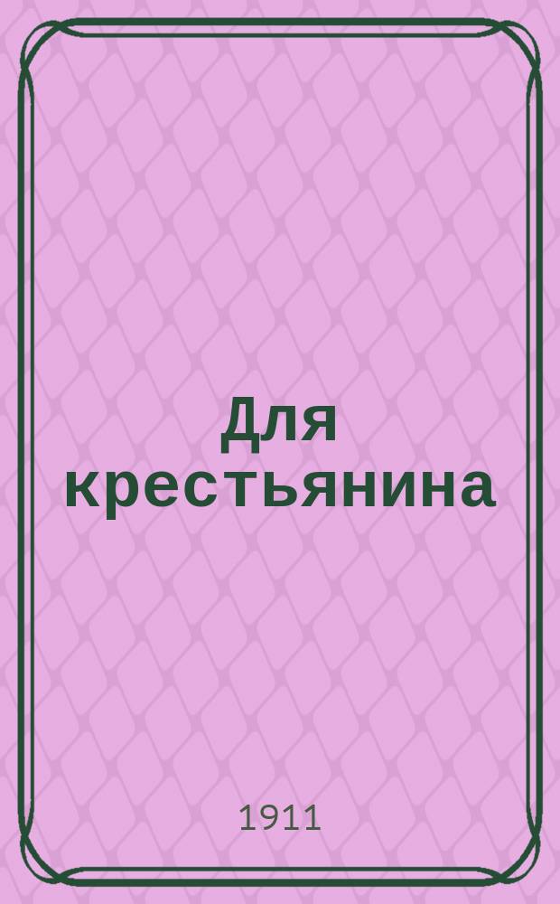 Для крестьянина : Сб. ст. и сведений, полез. в деревен. обиходе : В память 50-летия освобождения крестьян от крепост. зависимости