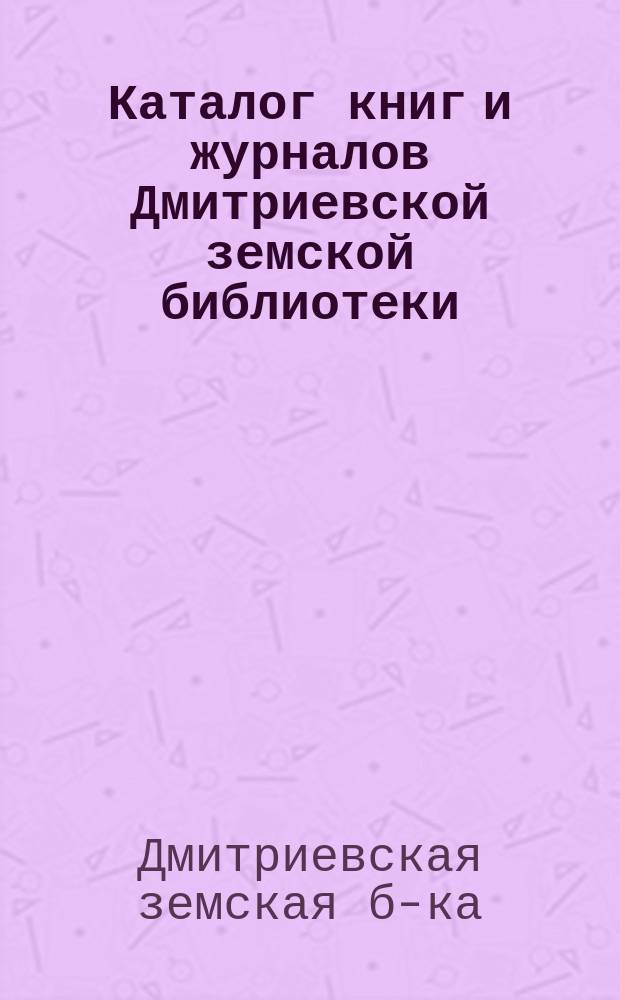 Каталог книг и журналов Дмитриевской земской библиотеки