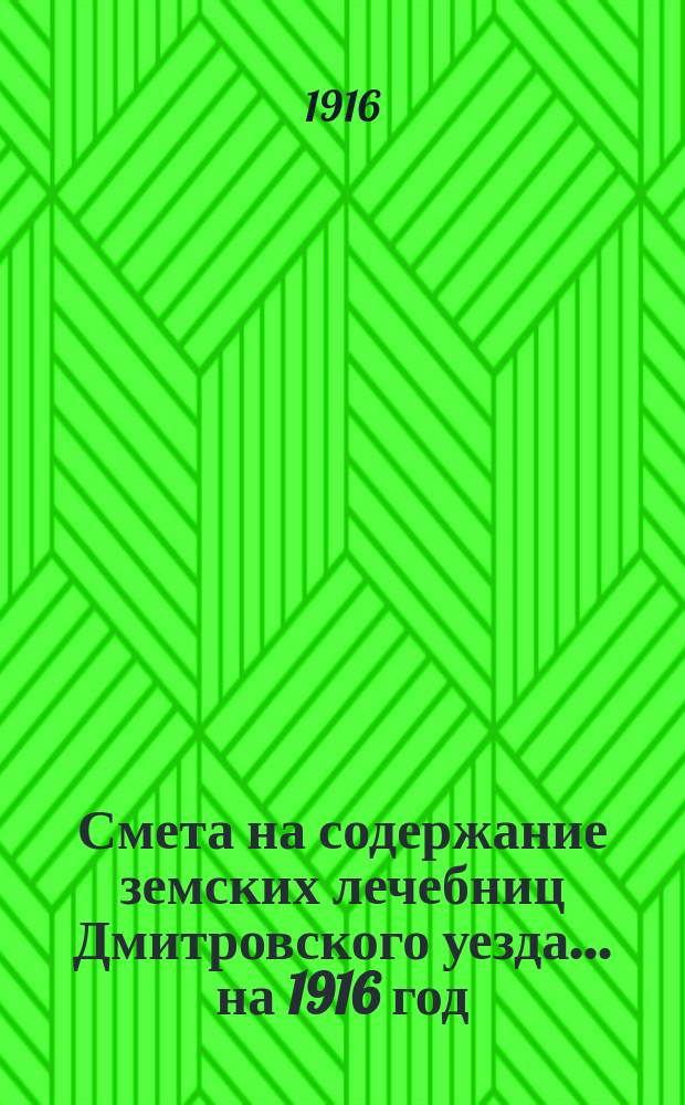 Смета на содержание земских лечебниц Дмитровского уезда... на 1916 год