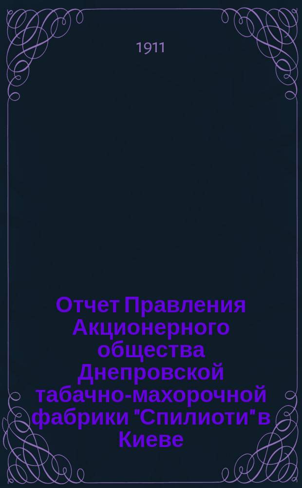Отчет Правления Акционерного общества Днепровской табачно-махорочной фабрики "Спилиоти" в Киеве... ... за 1910 г.