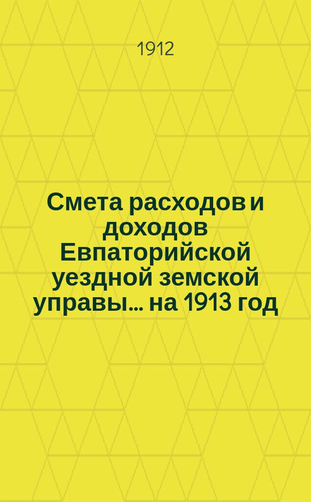 Смета расходов и доходов Евпаторийской уездной земской управы... на 1913 год