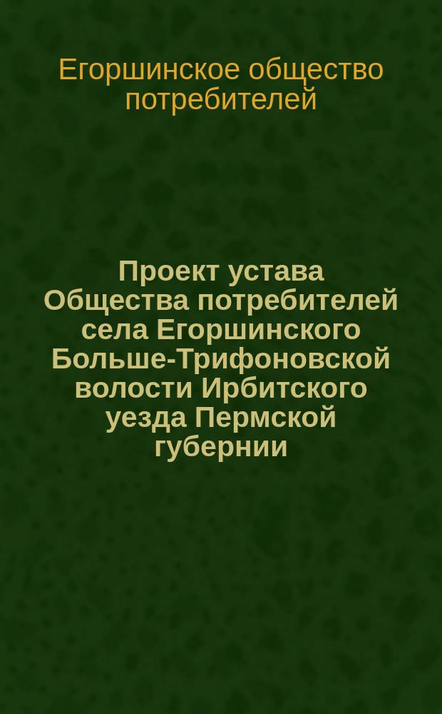 Проект устава Общества потребителей села Егоршинского Больше-Трифоновской волости Ирбитского уезда Пермской губернии
