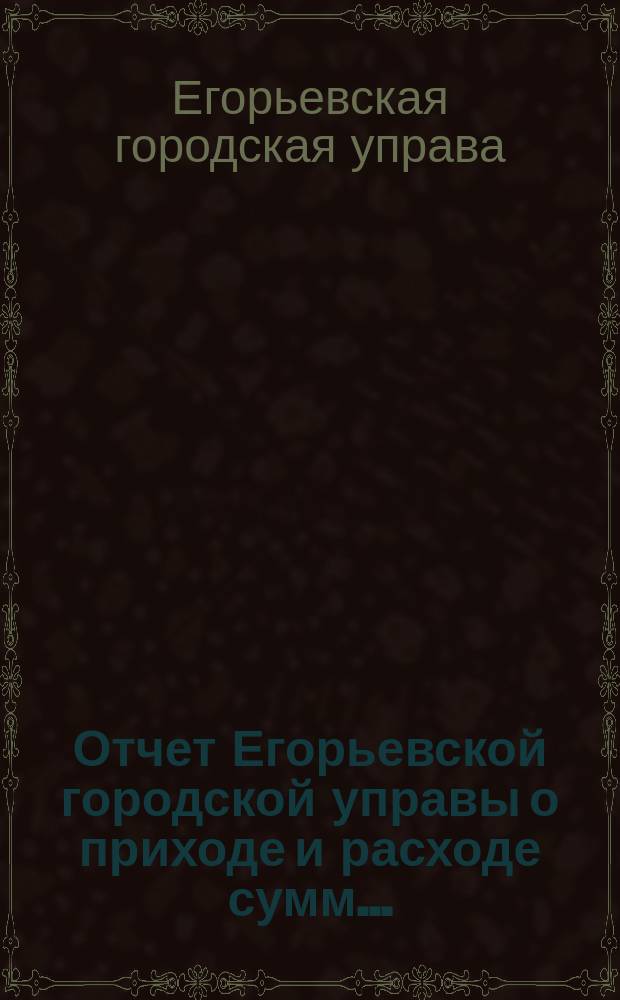 Отчет Егорьевской городской управы о приходе и расходе сумм...