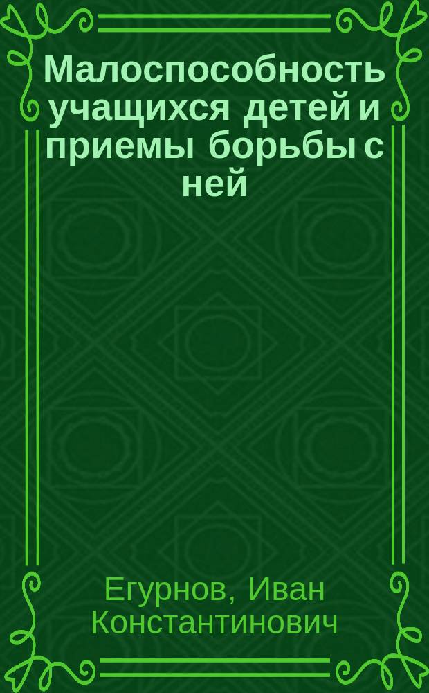 Малоспособность учащихся детей и приемы борьбы с ней : Пед. очерки для родителей и воспитателей