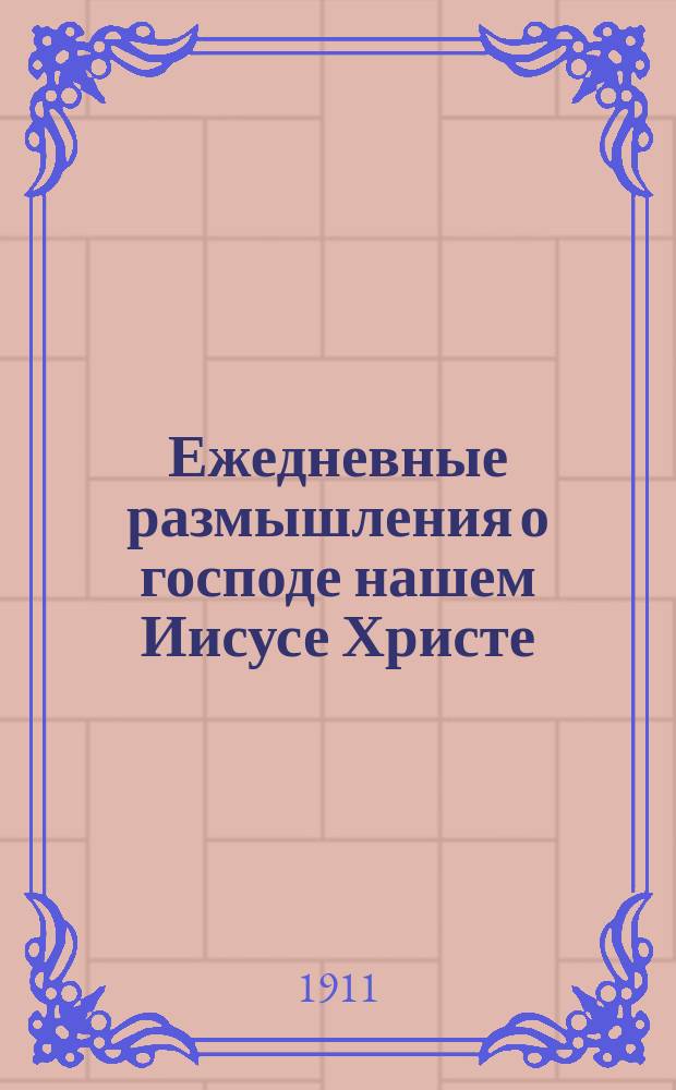 Ежедневные размышления о господе нашем Иисусе Христе : Пер. с фр. Т. 1-