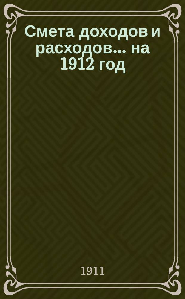 Смета доходов и расходов... на 1912 год