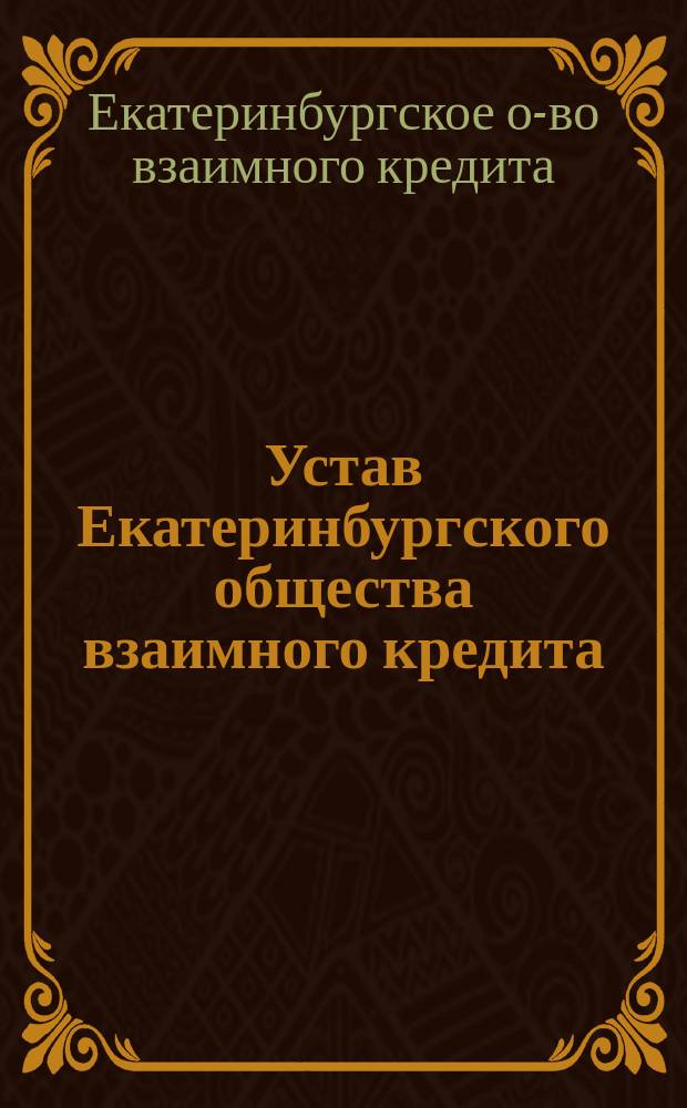 Устав Екатеринбургского общества взаимного кредита : Утв. 9 июня 1912 г.