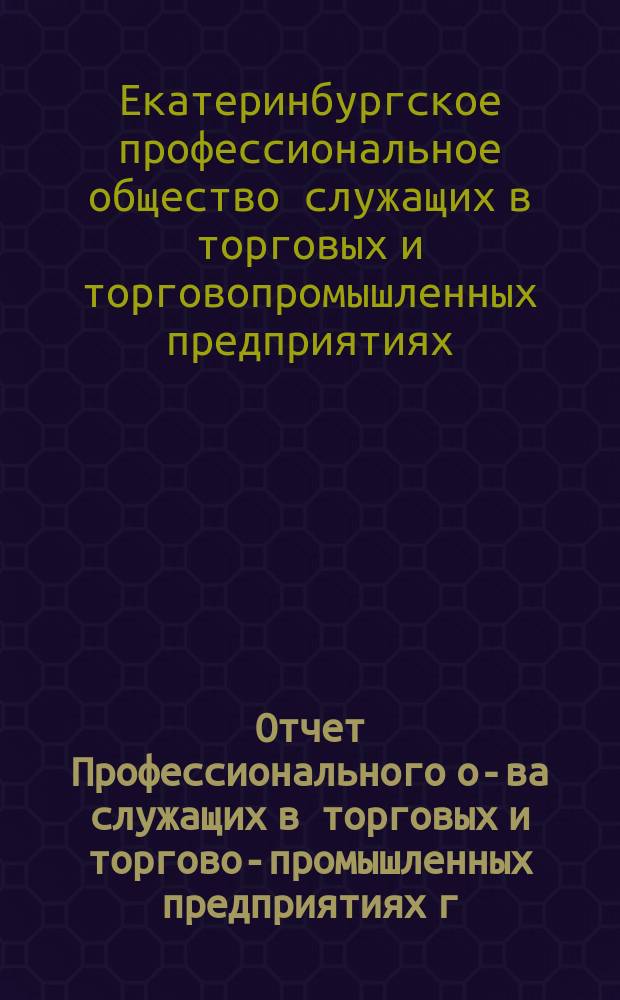 Отчет Профессионального о-ва служащих в торговых и торгово-промышленных предприятиях г. Екатеринбурга...