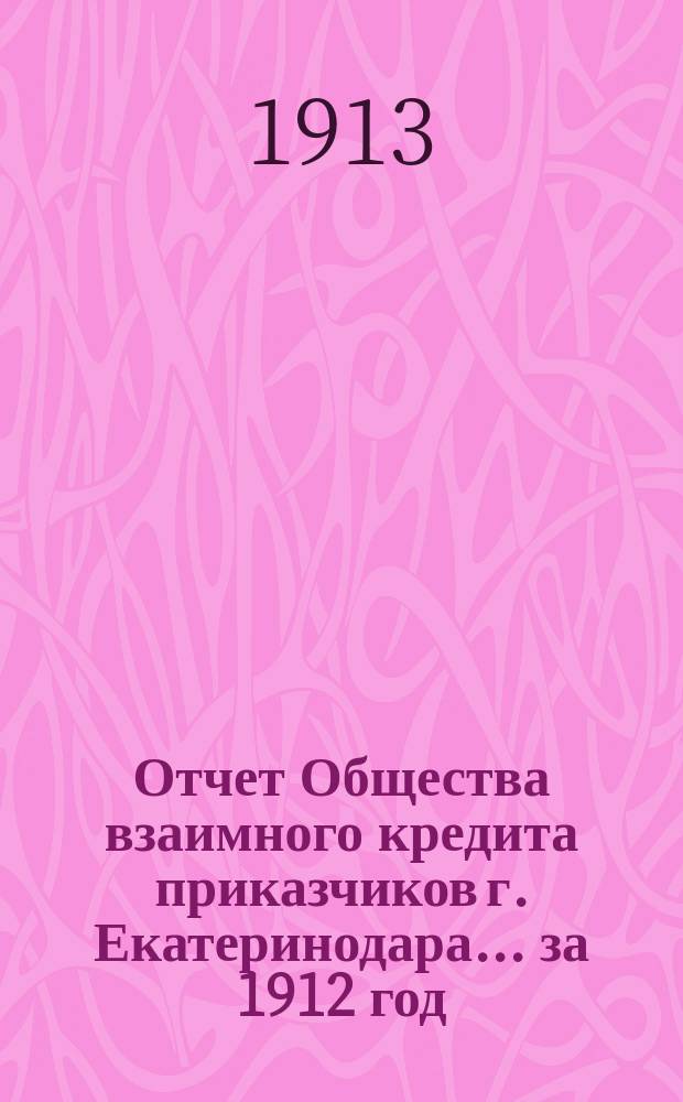 Отчет Общества взаимного кредита приказчиков г. Екатеринодара... ... за 1912 год