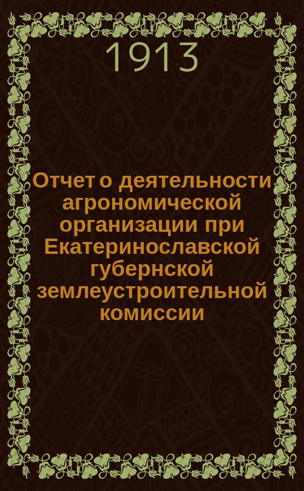 Отчет о деятельности агрономической организации при Екатеринославской губернской землеустроительной комиссии... за 1912 год