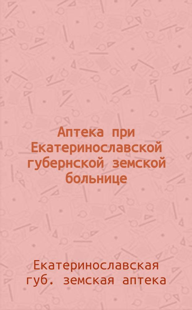 Аптека при Екатеринославской губернской земской больнице : Очерк деятельности