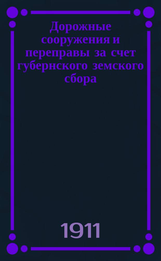 Дорожные сооружения и переправы за счет губернского земского сбора : Отчет Екатеринослав. губ. зем. управы... за 1910 год