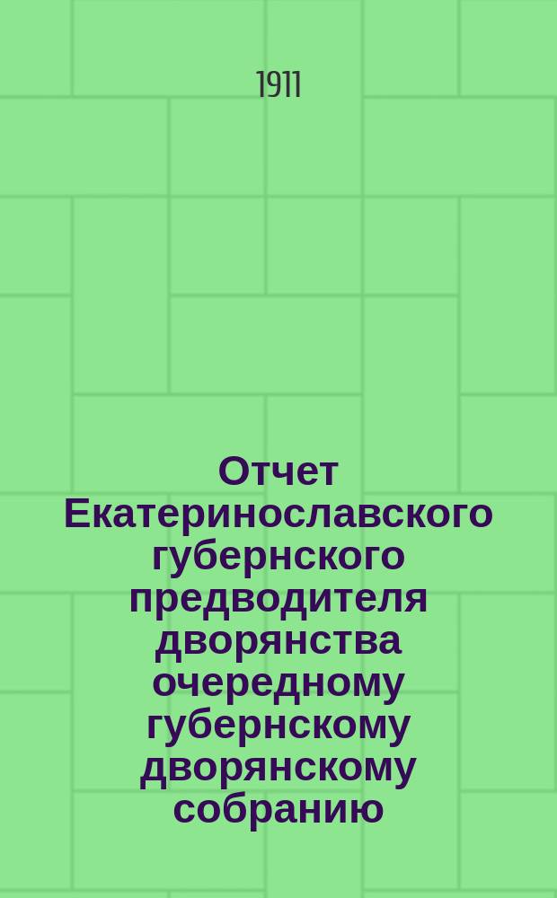 Отчет Екатеринославского губернского предводителя дворянства очередному губернскому дворянскому собранию...