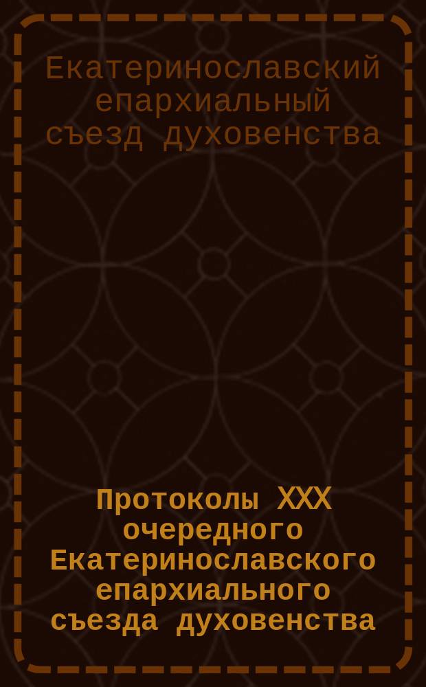 Протоколы XXX очередного Екатеринославского епархиального съезда духовенства