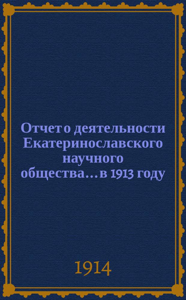 Отчет о деятельности Екатеринославского научного общества... в 1913 году