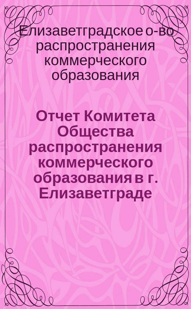 Отчет Комитета Общества распространения коммерческого образования в г. Елизаветграде...