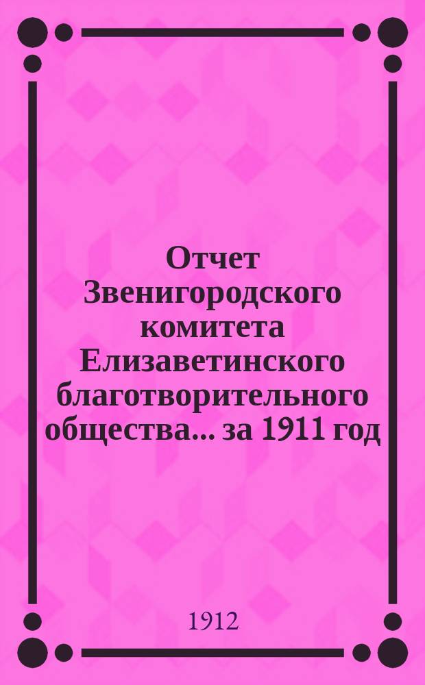 Отчет Звенигородского комитета Елизаветинского благотворительного общества... ... за 1911 год