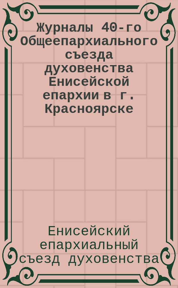 Журналы 40-го Общеепархиального съезда духовенства Енисейской епархии в г. Красноярске, 1910 года
