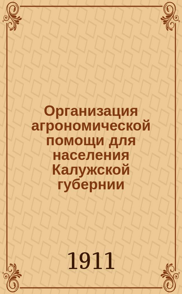 Организация агрономической помощи для населения Калужской губернии : Докл., инструктора И.Д. Ермолаева, представл. Правл. Калуж. у. с.-х. о-ва от имени О-ва очеред. Калуж. уезд. зем. собр. в сес. 1910 г