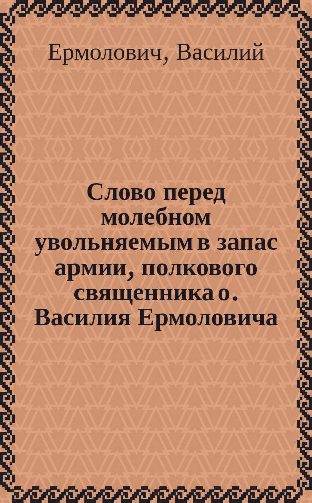 Слово перед молебном увольняемым в запас армии, полкового священника о. Василия Ермоловича