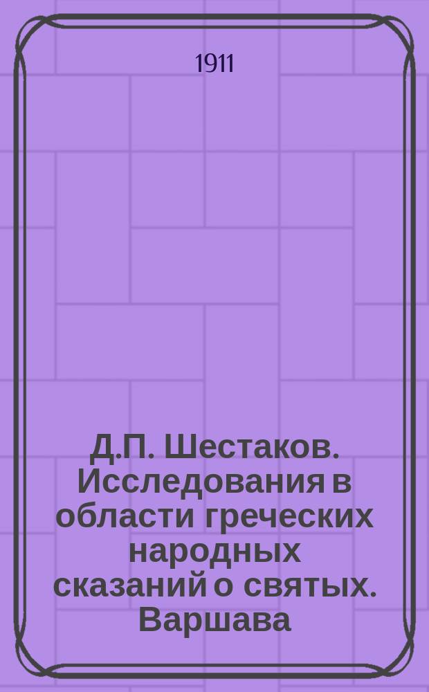 Д.П. Шестаков. Исследования в области греческих народных сказаний о святых. Варшава. 1910, in 8&deg;. с. 268 : Рец.